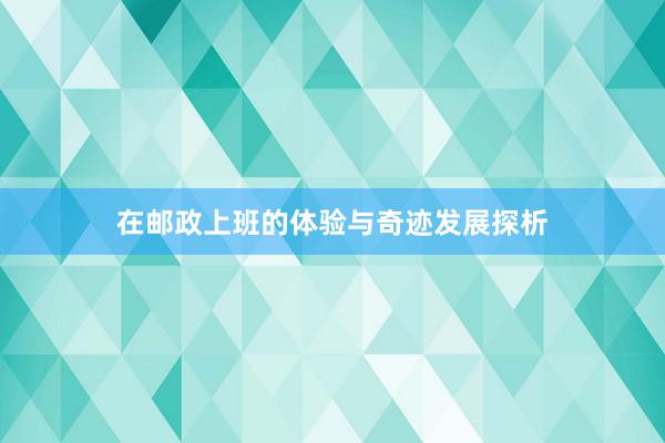 在邮政上班的体验与奇迹发展探析