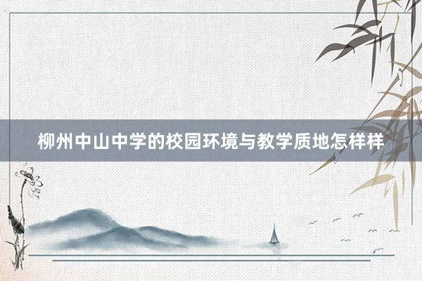 柳州中山中学的校园环境与教学质地怎样样