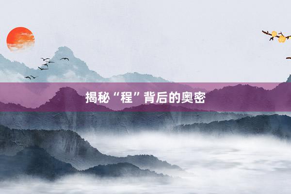 揭秘“程”背后的奥密