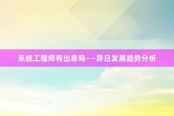 系统工程师有出息吗——异日发展趋势分析