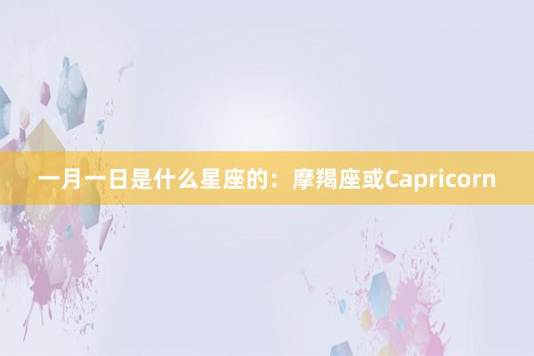 一月一日是什么星座的：摩羯座或Capricorn
