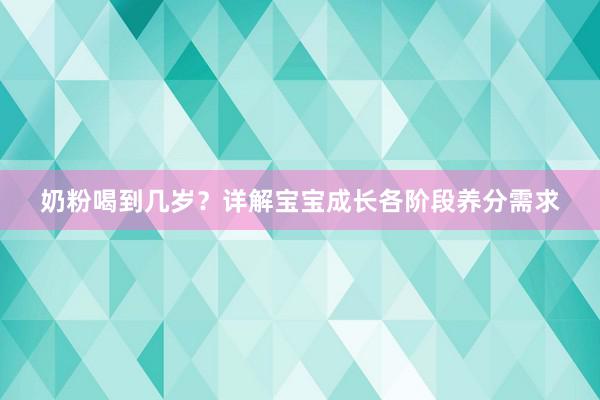 奶粉喝到几岁？详解宝宝成长各阶段养分需求