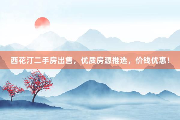 西花汀二手房出售，优质房源推选，价钱优惠！