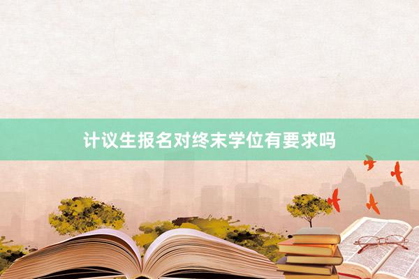 计议生报名对终末学位有要求吗