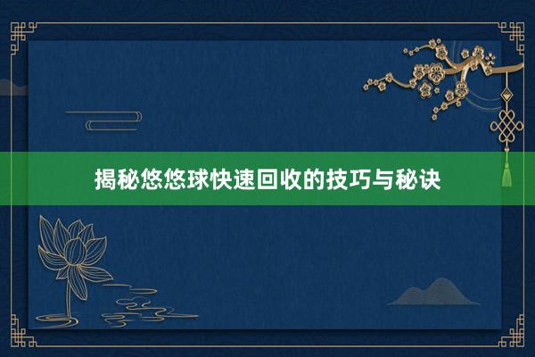 揭秘悠悠球快速回收的技巧与秘诀
