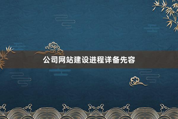 公司网站建设进程详备先容