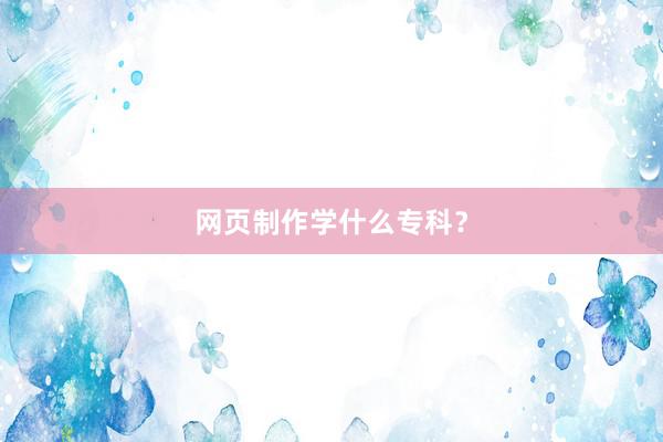 网页制作学什么专科？